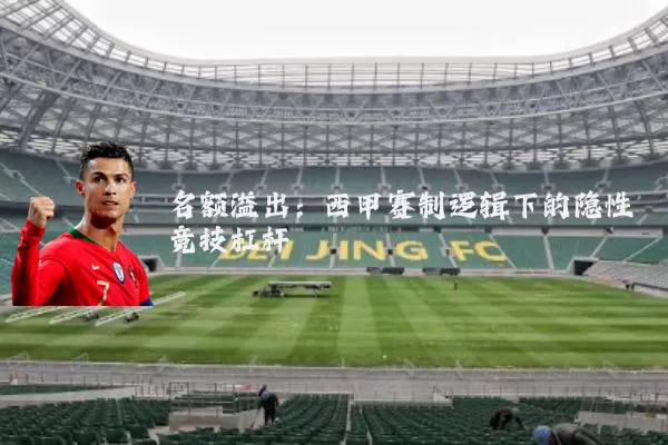 名额溢出:西甲赛制逻辑下的隐性竞技杠杆