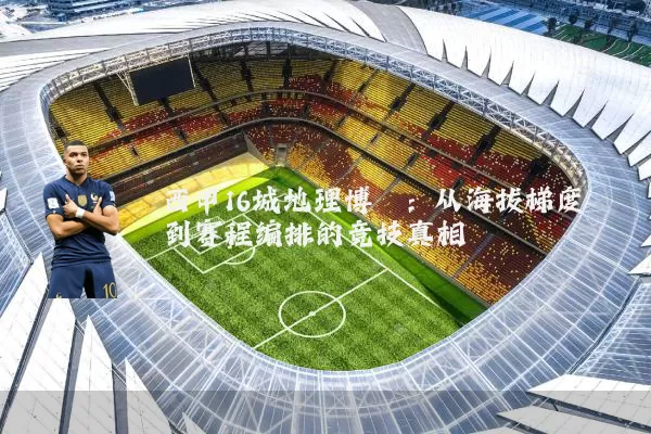 西甲16城地理博弈：从海拔梯度到赛程编排的竞技真相