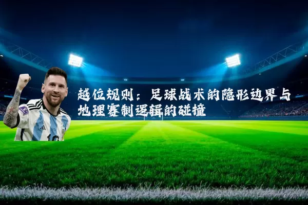 越位规则：足球战术的隐形边界与地理赛制逻辑的碰撞