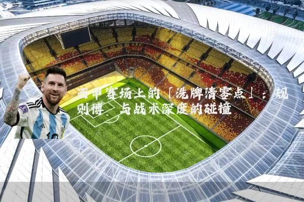 西甲赛场上的「洗牌清零点」:规则博弈与战术深度的碰撞