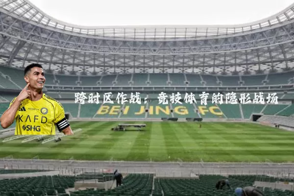 跨时区作战:竞技体育的隐形战场