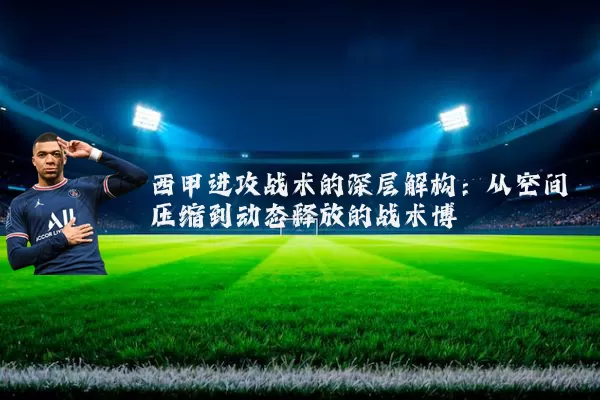 西甲进攻战术的深层解构:从空间压缩到动态释放的战术博弈