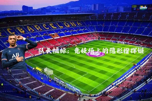队长袖标：竞技场上的隐形指挥链