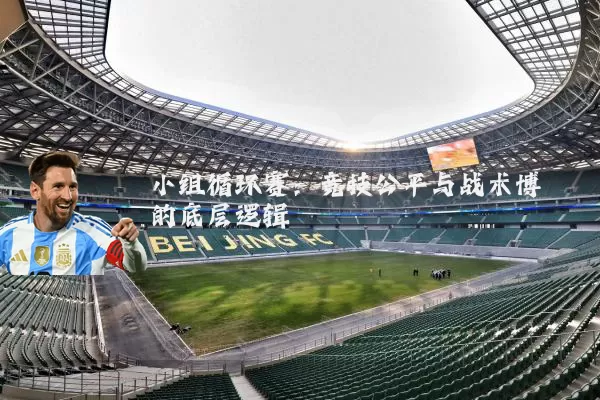 小组循环赛:竞技公平与战术博弈的底层逻辑