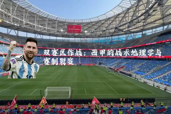 双赛区作战:西甲的战术地理学与赛制裂变